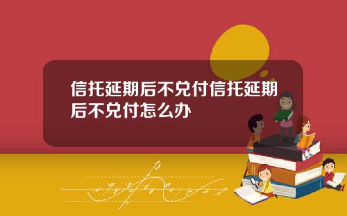 信托延期后不兑付信托延期后不兑付怎么办