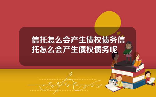 信托怎么会产生债权债务信托怎么会产生债权债务呢