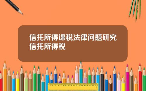 信托所得课税法律问题研究信托所得税