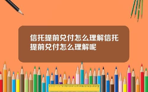信托提前兑付怎么理解信托提前兑付怎么理解呢