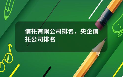 信托有限公司排名,央企信托公司排名 信托有限公司排名,央企信托公司排名