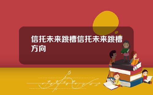 信托未来跳槽信托未来跳槽方向 信托未来跳槽信托未来跳槽方向