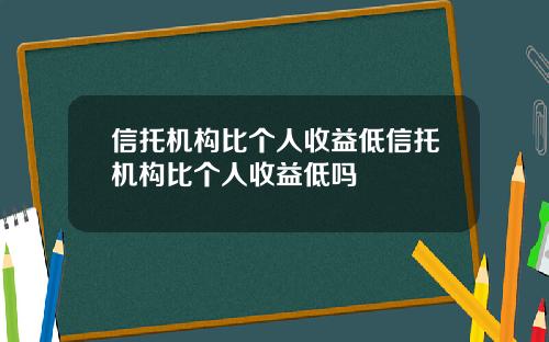 信托机构比个人收益低信托机构比个人收益低吗