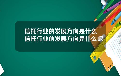 信托行业的发展方向是什么信托行业的发展方向是什么呢