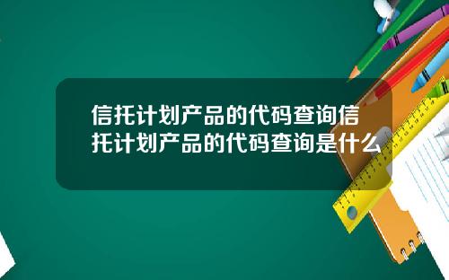 信托计划产品的代码查询信托计划产品的代码查询是什么