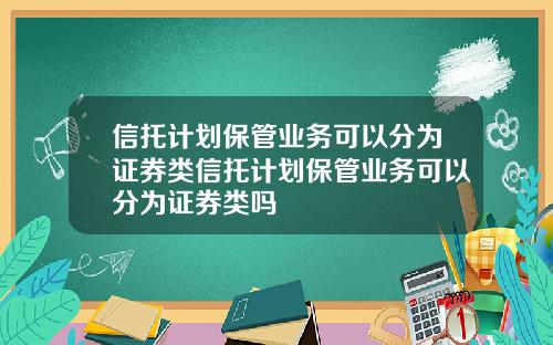 信托计划保管业务可以分为证券类信托计划保管业务可以分为证券类吗