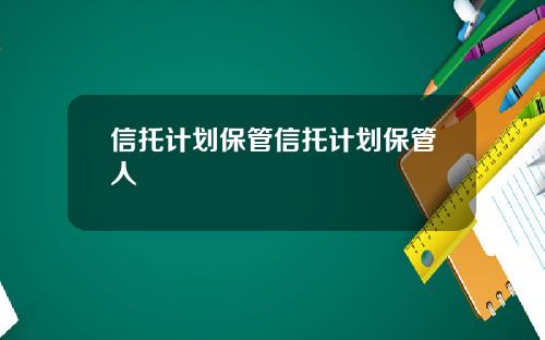 信托计划保管信托计划保管人