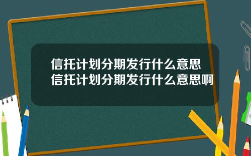 信托计划分期发行什么意思信托计划分期发行什么意思啊