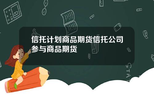 信托计划商品期货信托公司参与商品期货