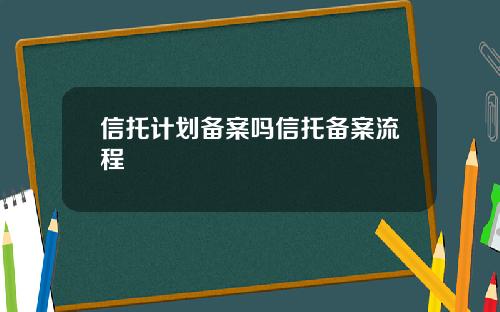 信托计划备案吗信托备案流程