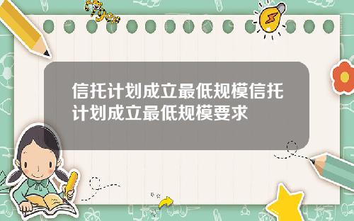 信托计划成立最低规模信托计划成立最低规模要求