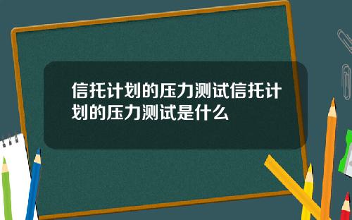 信托计划的压力测试信托计划的压力测试是什么