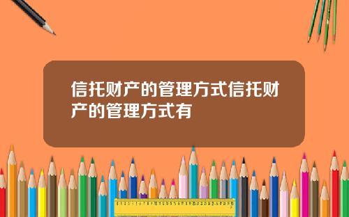信托财产的管理方式信托财产的管理方式有