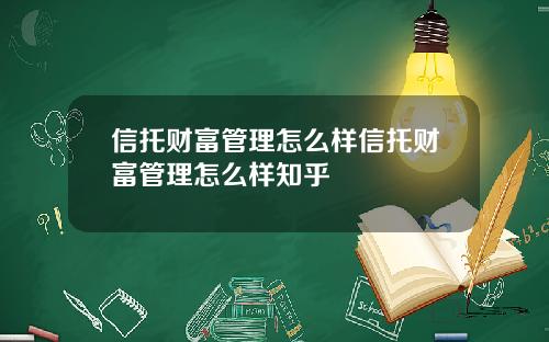 信托财富管理怎么样信托财富管理怎么样知乎