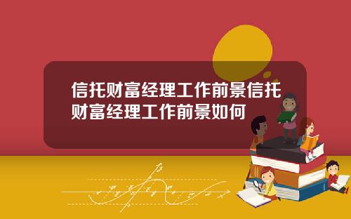 信托财富经理工作前景信托财富经理工作前景如何