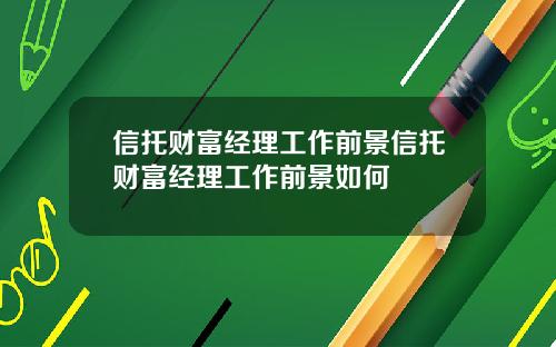 信托财富经理工作前景信托财富经理工作前景如何