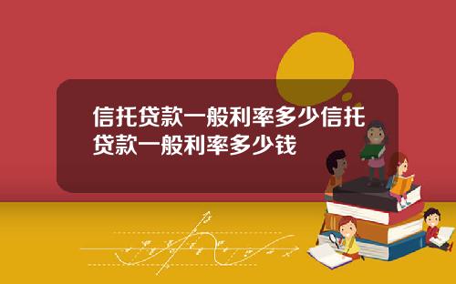 信托贷款一般利率多少信托贷款一般利率多少钱