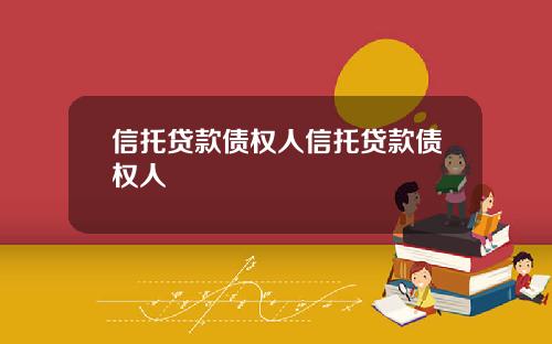 信托贷款债权人信托贷款债权人