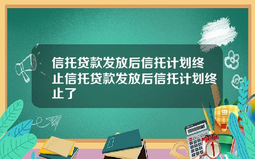 信托贷款发放后信托计划终止信托贷款发放后信托计划终止了