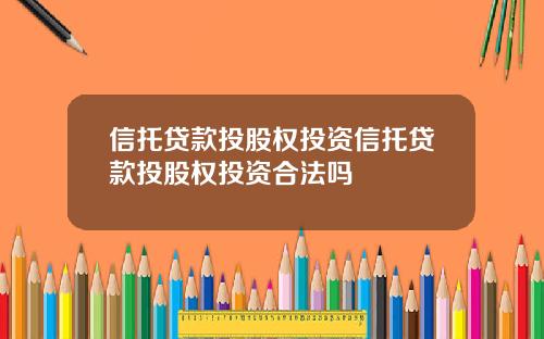 信托贷款投股权投资信托贷款投股权投资合法吗
