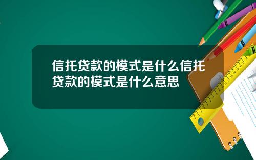 信托贷款的模式是什么信托贷款的模式是什么意思