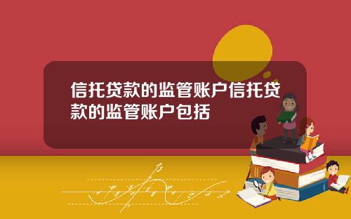 信托贷款的监管账户信托贷款的监管账户包括