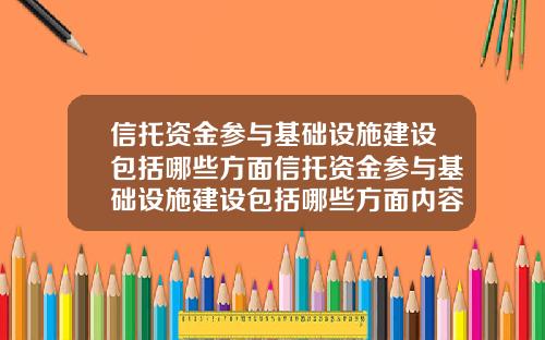 信托资金参与基础设施建设包括哪些方面信托资金参与基础设施建设包括哪些方面内容