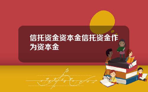 信托资金资本金信托资金作为资本金