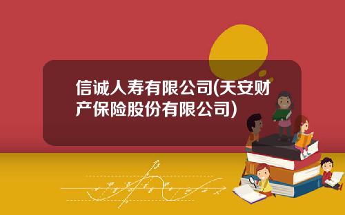 信诚人寿有限公司(天安财产保险股份有限公司)
