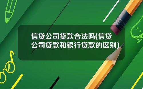信贷公司贷款合法吗(信贷公司贷款和银行贷款的区别)
