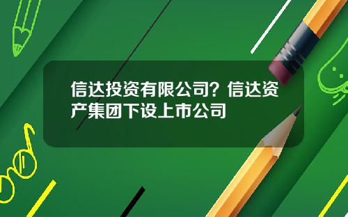 信达投资有限公司？信达资产集团下设上市公司