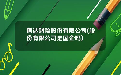 信达财险股份有限公司(股份有限公司是国企吗)