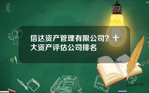 信达资产管理有限公司？十大资产评估公司排名