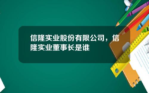 信隆实业股份有限公司，信隆实业董事长是谁