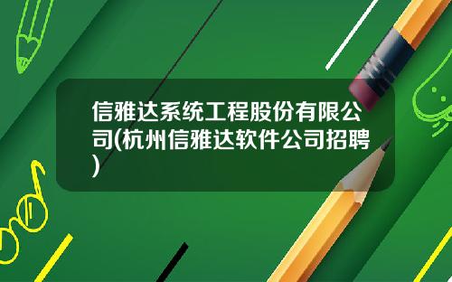 信雅达系统工程股份有限公司(杭州信雅达软件公司招聘)