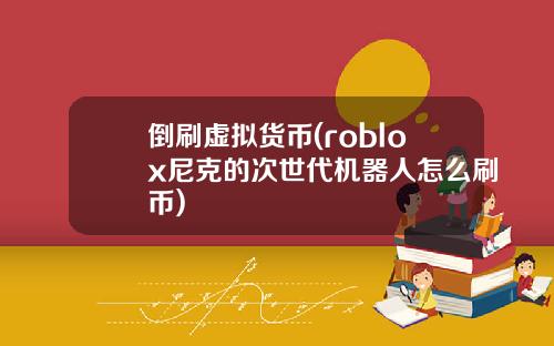 倒刷虚拟货币(roblox尼克的次世代机器人怎么刷币)