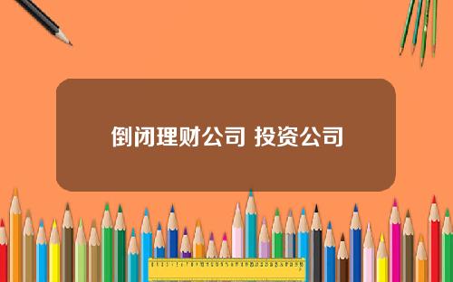 倒闭理财公司 投资公司