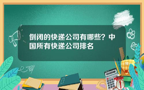倒闭的快递公司有哪些？中国所有快递公司排名