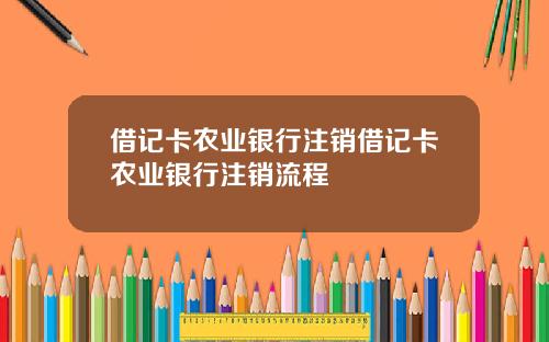 借记卡农业银行注销借记卡农业银行注销流程