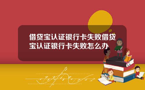 借贷宝认证银行卡失败借贷宝认证银行卡失败怎么办
