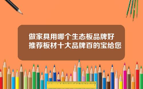 做家具用哪个生态板品牌好推荐板材十大品牌百的宝给您