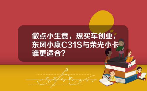 做点小生意，想买车创业，东风小康C31S与荣光小卡谁更适合？
