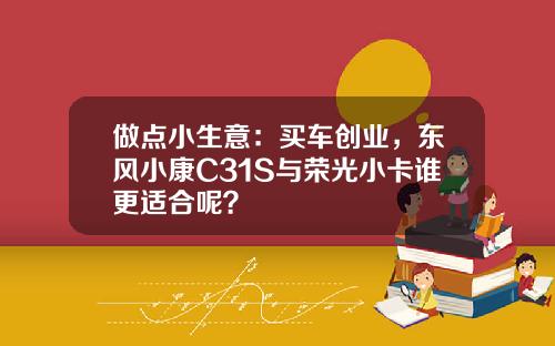 做点小生意：买车创业，东风小康C31S与荣光小卡谁更适合呢？
