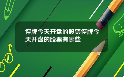 停牌今天开盘的股票停牌今天开盘的股票有哪些