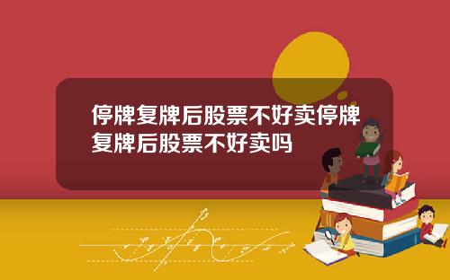 停牌复牌后股票不好卖停牌复牌后股票不好卖吗