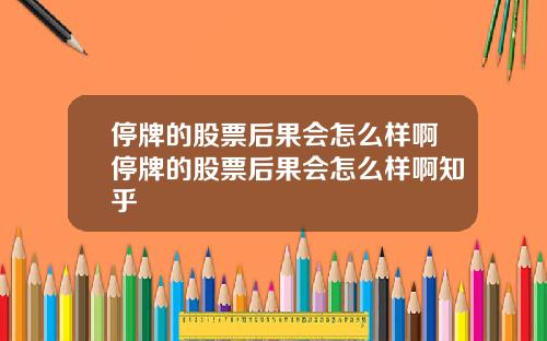 停牌的股票后果会怎么样啊停牌的股票后果会怎么样啊知乎