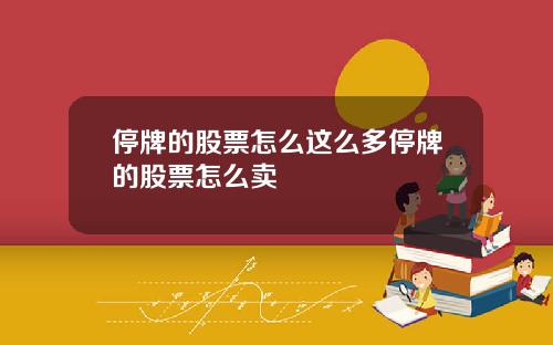停牌的股票怎么这么多停牌的股票怎么卖