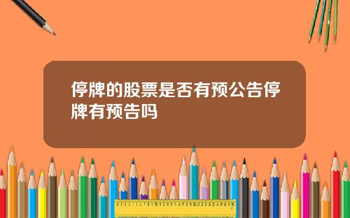 停牌的股票是否有预公告停牌有预告吗