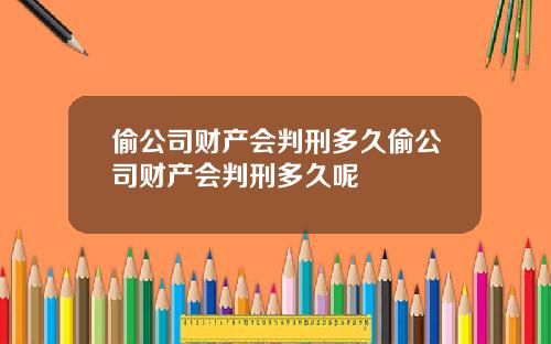 偷公司财产会判刑多久偷公司财产会判刑多久呢