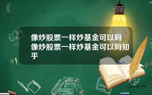 像炒股票一样炒基金可以吗像炒股票一样炒基金可以吗知乎
